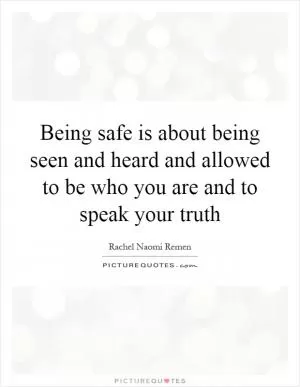 Being safe is about being seen and heard and allowed to be who you are and to speak your truth Picture Quote #1