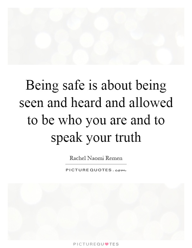 Being safe is about being seen and heard and allowed to be who you are and to speak your truth Picture Quote #1