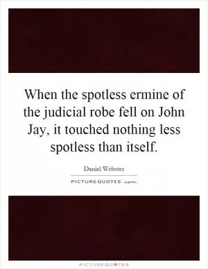 When the spotless ermine of the judicial robe fell on John Jay, it touched nothing less spotless than itself Picture Quote #1