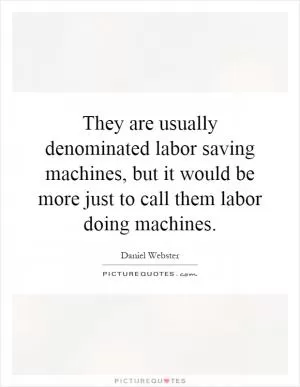They are usually denominated labor saving machines, but it would be more just to call them labor doing machines Picture Quote #1
