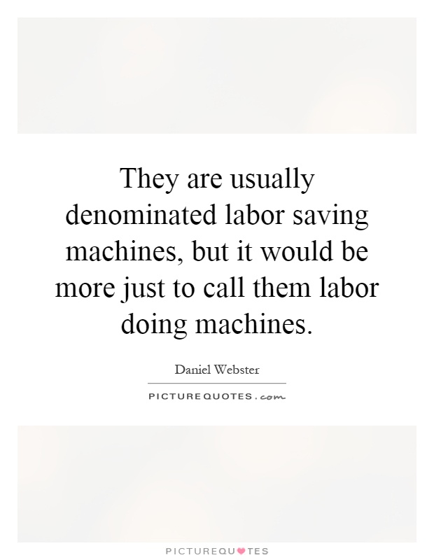 They are usually denominated labor saving machines, but it would be more just to call them labor doing machines Picture Quote #1