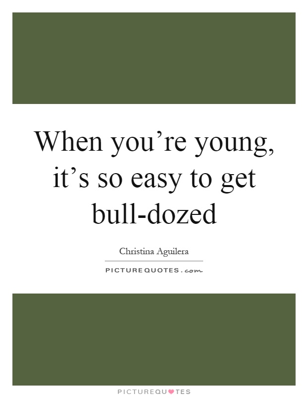 When you're young, it's so easy to get bull-dozed Picture Quote #1