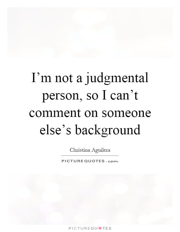 I'm not a judgmental person, so I can't comment on someone else's background Picture Quote #1
