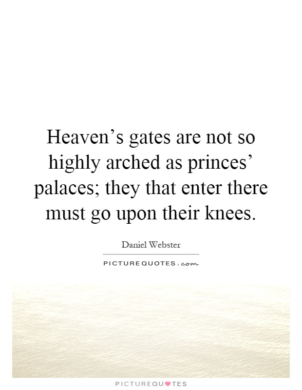 Heaven's gates are not so highly arched as princes' palaces; they that enter there must go upon their knees Picture Quote #1
