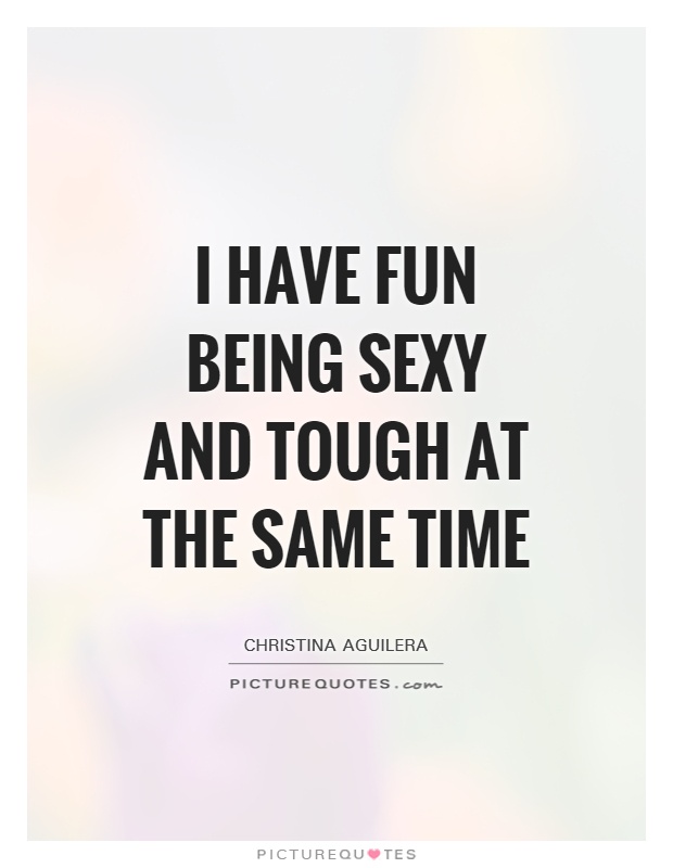 I have fun being sexy and tough at the same time Picture Quote #1