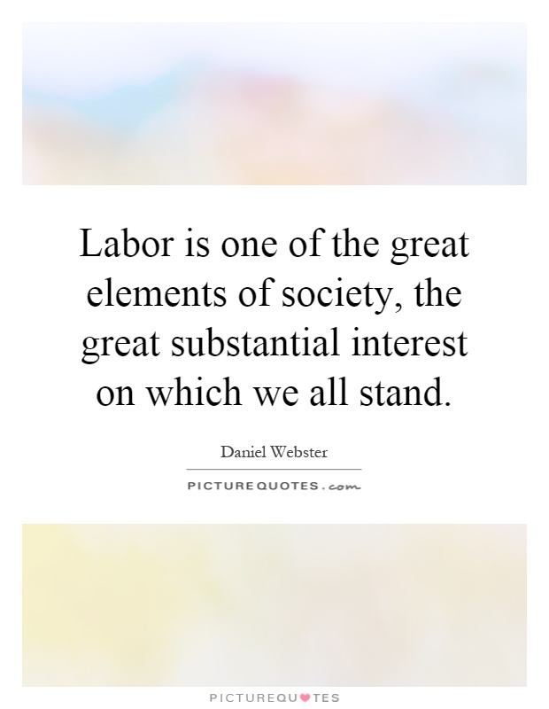 Labor is one of the great elements of society, the great substantial interest on which we all stand Picture Quote #1