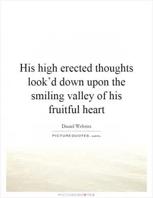 His high erected thoughts look’d down upon the smiling valley of his fruitful heart Picture Quote #1