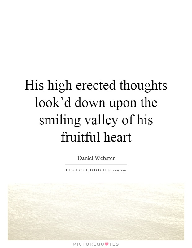 His high erected thoughts look'd down upon the smiling valley of his fruitful heart Picture Quote #1