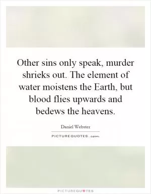 Other sins only speak, murder shrieks out. The element of water moistens the Earth, but blood flies upwards and bedews the heavens Picture Quote #1