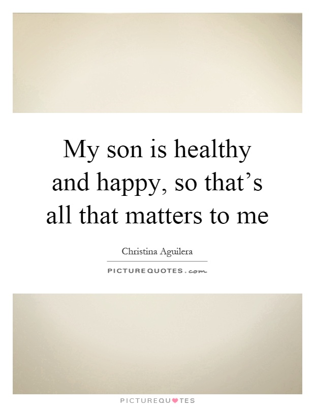 My son is healthy and happy, so that's all that matters to me Picture Quote #1