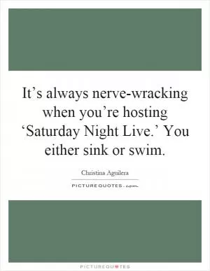 It’s always nerve-wracking when you’re hosting ‘Saturday Night Live.’ You either sink or swim Picture Quote #1