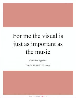 For me the visual is just as important as the music Picture Quote #1