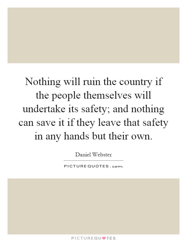 Nothing will ruin the country if the people themselves will undertake its safety; and nothing can save it if they leave that safety in any hands but their own Picture Quote #1