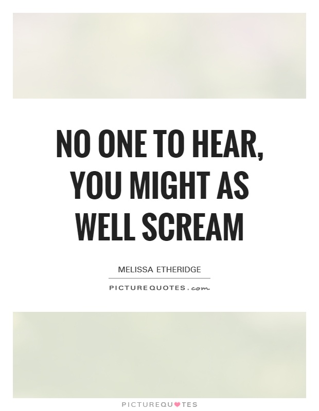 No one to hear, you might as well scream Picture Quote #1