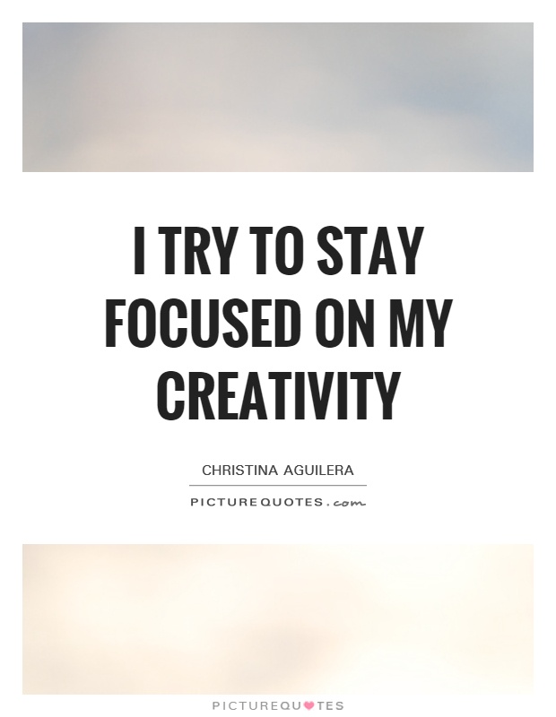 I try to stay focused on my creativity Picture Quote #1