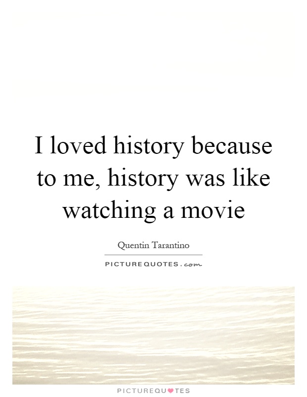 I loved history because to me, history was like watching a movie Picture Quote #1