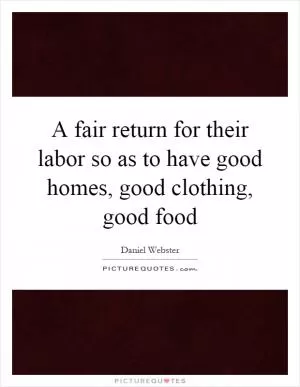 A fair return for their labor so as to have good homes, good clothing, good food Picture Quote #1