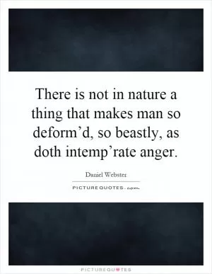 There is not in nature a thing that makes man so deform’d, so beastly, as doth intemp’rate anger Picture Quote #1