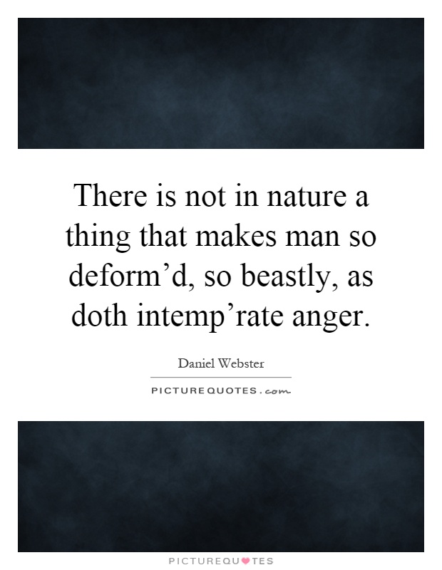 There is not in nature a thing that makes man so deform'd, so beastly, as doth intemp'rate anger Picture Quote #1