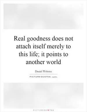 Real goodness does not attach itself merely to this life; it points to another world Picture Quote #1