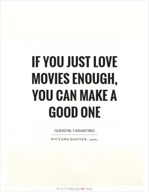 If you just love movies enough, you can make a good one Picture Quote #1