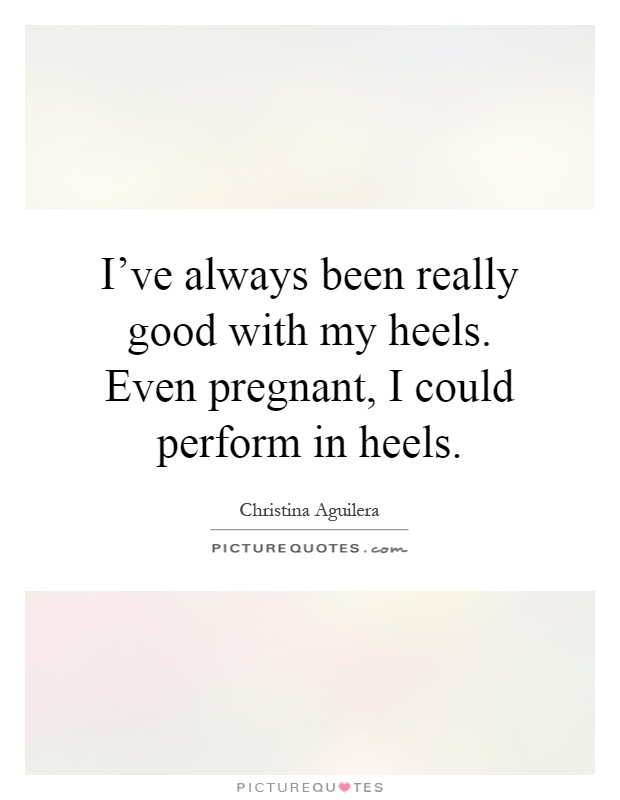 I've always been really good with my heels. Even pregnant, I could perform in heels Picture Quote #1