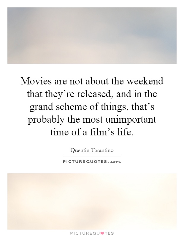 Movies are not about the weekend that they're released, and in the grand scheme of things, that's probably the most unimportant time of a film's life Picture Quote #1