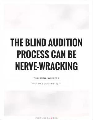 The blind audition process can be nerve-wracking Picture Quote #1