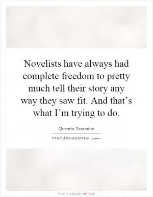 Novelists have always had complete freedom to pretty much tell their story any way they saw fit. And that’s what I’m trying to do Picture Quote #1