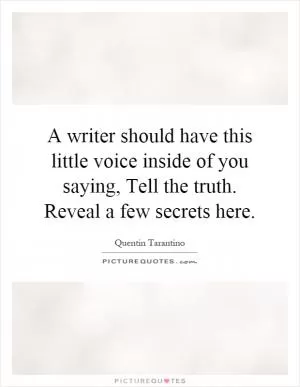 A writer should have this little voice inside of you saying, Tell the truth. Reveal a few secrets here Picture Quote #1