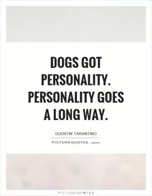 Dogs got personality. Personality goes a long way Picture Quote #1