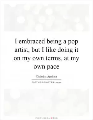 I embraced being a pop artist, but I like doing it on my own terms, at my own pace Picture Quote #1