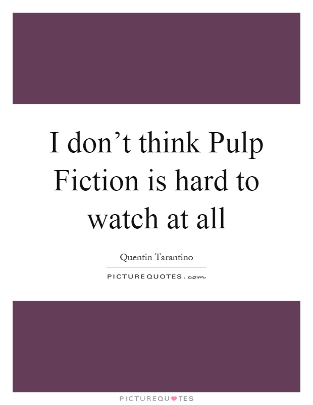 I don't think Pulp Fiction is hard to watch at all Picture Quote #1