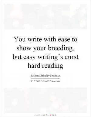 You write with ease to show your breeding, but easy writing’s curst hard reading Picture Quote #1