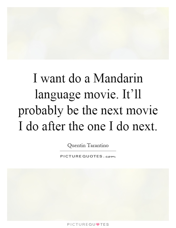 I want do a Mandarin language movie. It'll probably be the next movie I do after the one I do next Picture Quote #1