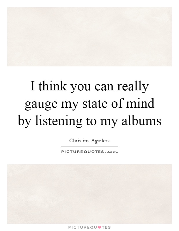 I think you can really gauge my state of mind by listening to my albums Picture Quote #1