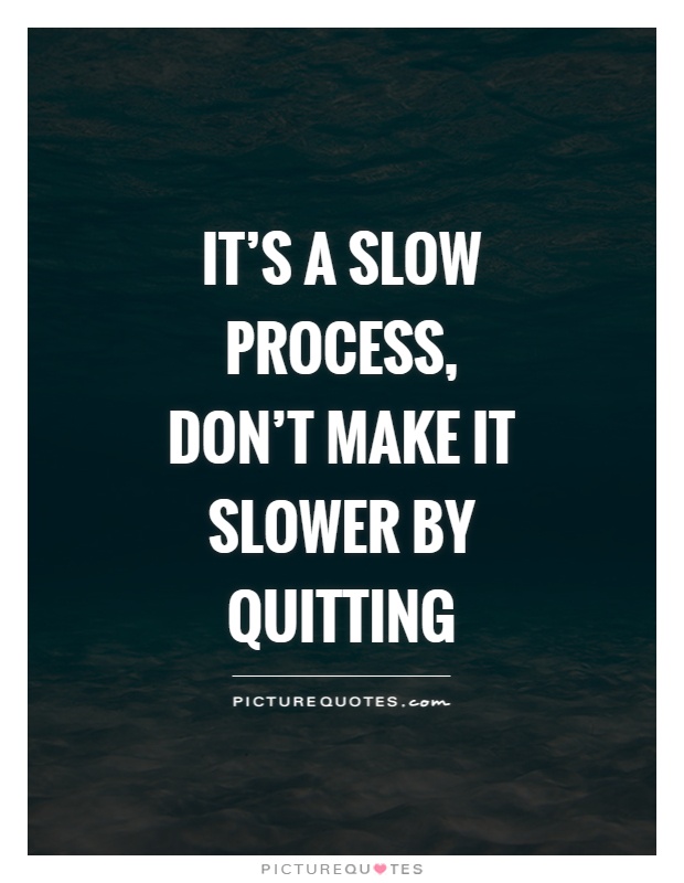 It's a slow process, don't make it slower by quitting Picture Quote #1