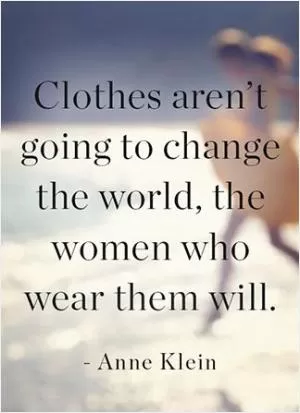 Clothes aren’t going to change the world, the women who wear them will Picture Quote #1
