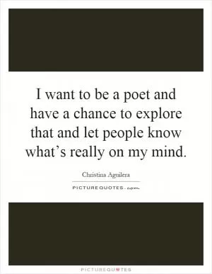 I want to be a poet and have a chance to explore that and let people know what’s really on my mind Picture Quote #1