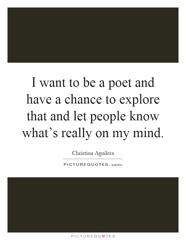 I want to be a poet and have a chance to explore that and let people know what's really on my mind Picture Quote #1