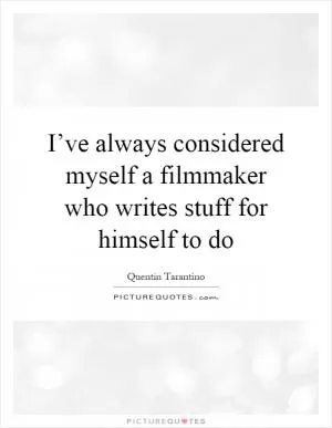 I’ve always considered myself a filmmaker who writes stuff for himself to do Picture Quote #1