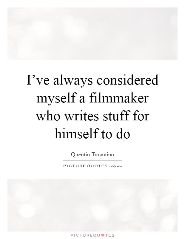 I've always considered myself a filmmaker who writes stuff for himself to do Picture Quote #1