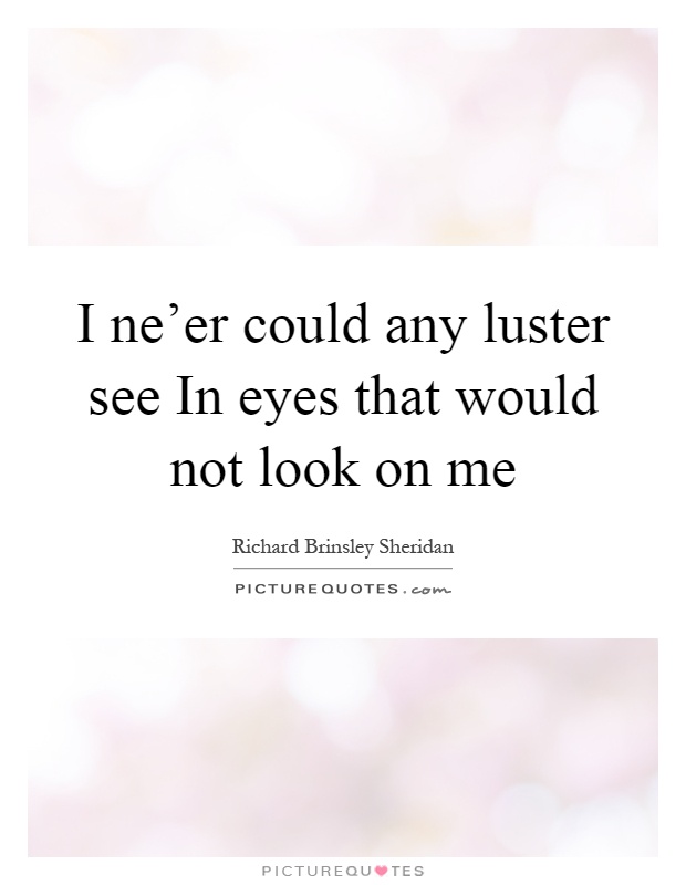 I ne'er could any luster see In eyes that would not look on me Picture Quote #1