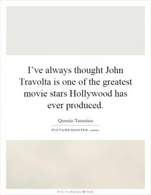 I’ve always thought John Travolta is one of the greatest movie stars Hollywood has ever produced Picture Quote #1