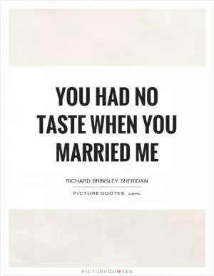 You had no taste when you married me Picture Quote #1