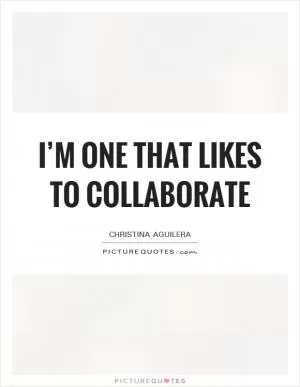 I’m one that likes to collaborate Picture Quote #1