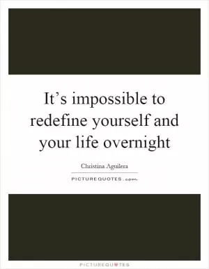 It’s impossible to redefine yourself and your life overnight Picture Quote #1