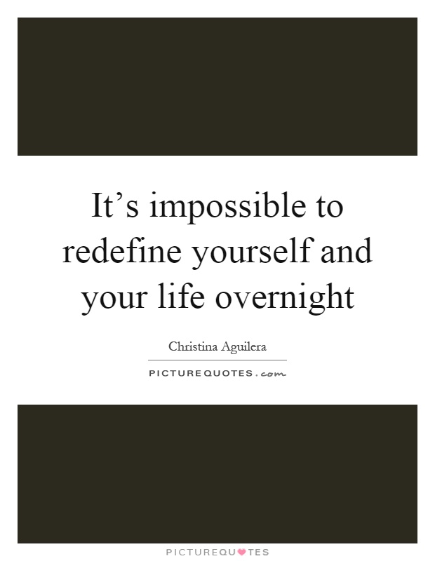 It's impossible to redefine yourself and your life overnight Picture Quote #1