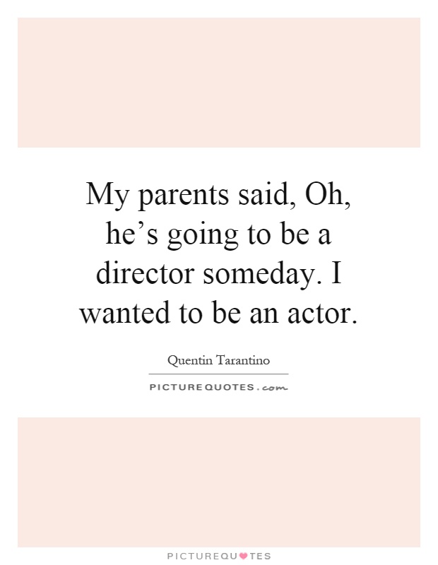 My parents said, Oh, he's going to be a director someday. I wanted to be an actor Picture Quote #1