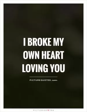 I broke my own heart loving you Picture Quote #1